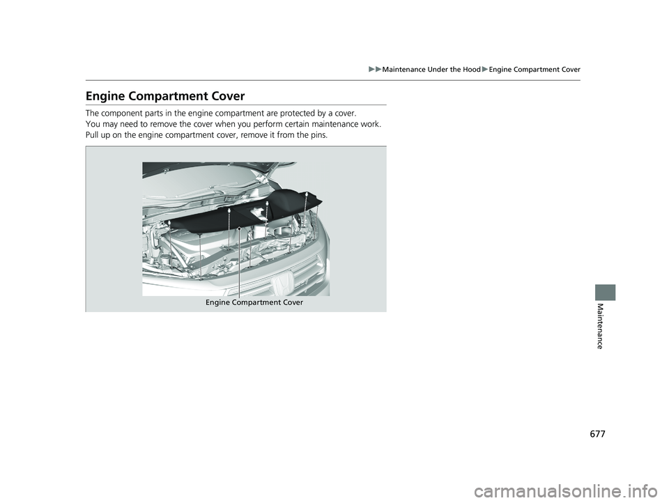 HONDA ODYSSEY 2021  Owners Manual (in English) 677
uu Maintenance Under the Hood uEngine Compartment Cover
Maintenance
Engine Compartment Cover
The component parts in the engine co mpartment are protected by a cover.
You may need to remove the cov