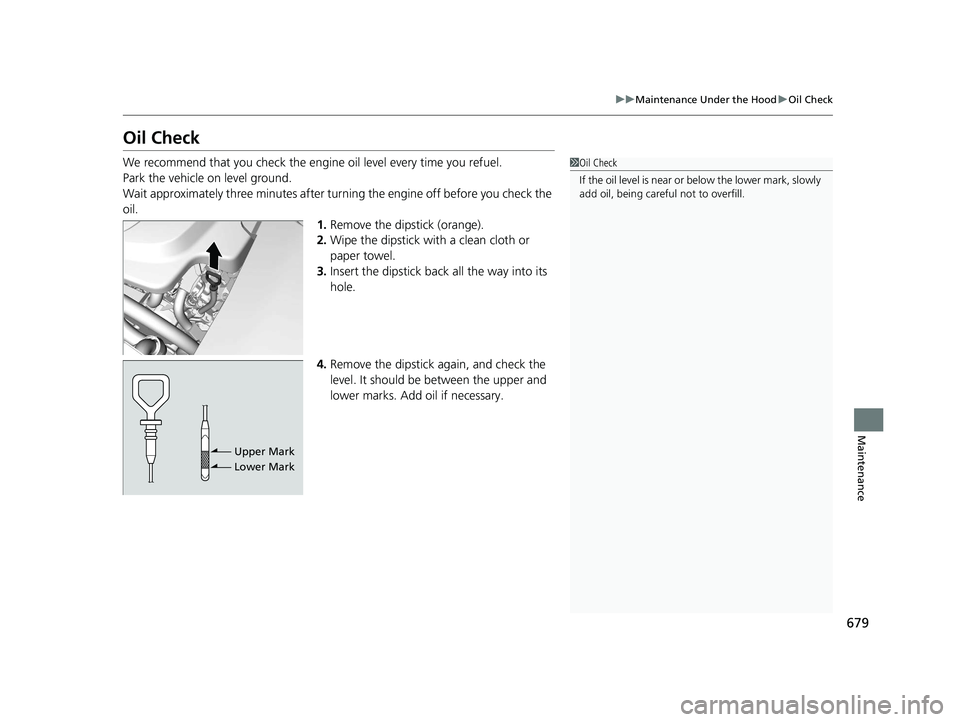 HONDA ODYSSEY 2021 Owners Manual (in English) 679
uu Maintenance Under the Hood uOil Check
Maintenance
Oil Check
We recommend that you check the engine oil level every time you refuel.
Park the vehicle on level ground.
Wait approximately three m HONDA ODYSSEY 2021 Owners Manual (in English) 679
uu Maintenance Under the Hood uOil Check
Maintenance
Oil Check
We recommend that you check the engine oil level every time you refuel.
Park the vehicle on level ground.
Wait approximately three m