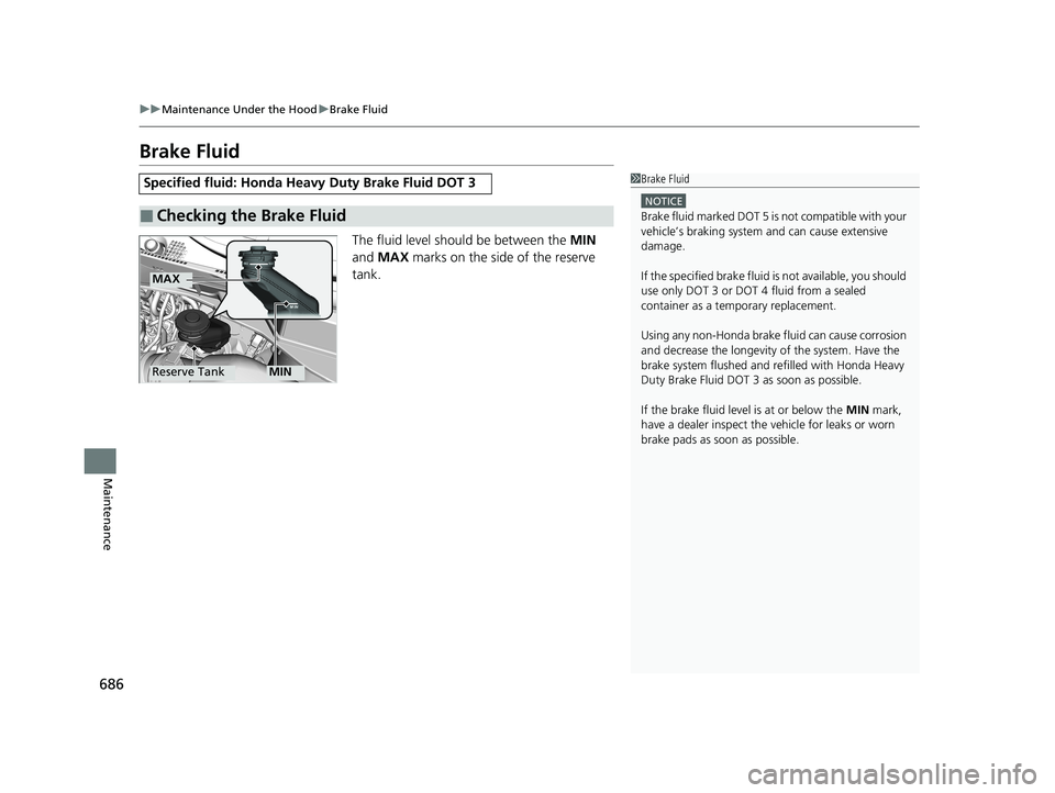 HONDA ODYSSEY 2021 Owners Manual (in English) 686
uu Maintenance Under the Hood uBrake Fluid
Maintenance
Brake Fluid
The fluid level should be between the MIN
and MAX marks on the side of the reserve
tank.
Specified fluid: Honda Heavy Duty HONDA ODYSSEY 2021 Owners Manual (in English) 686
uu Maintenance Under the Hood uBrake Fluid
Maintenance
Brake Fluid
The fluid level should be between the MIN
and MAX marks on the side of the reserve
tank.
Specified fluid: Honda Heavy Duty