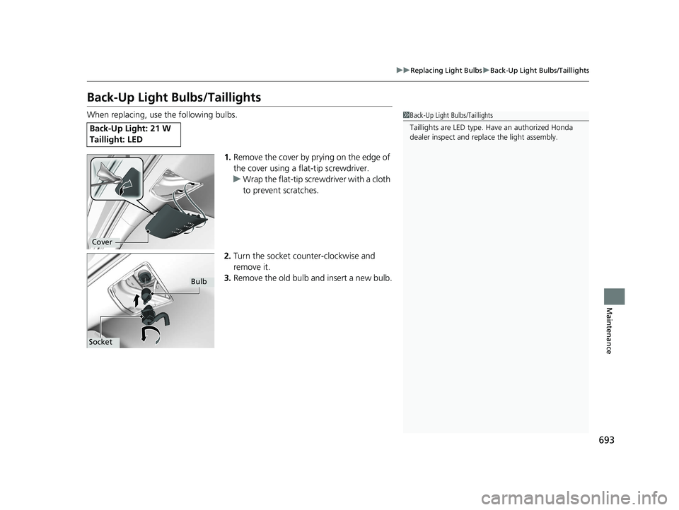 HONDA ODYSSEY 2021  Owners Manual (in English) 693
uu Replacing Light Bulbs uBack-Up Light Bulbs/Taillights
Maintenance
Back-Up Light Bulbs/Taillights
When replacing, use the following bulbs.
1.Remove the cover by prying on the edge of 
the cover 