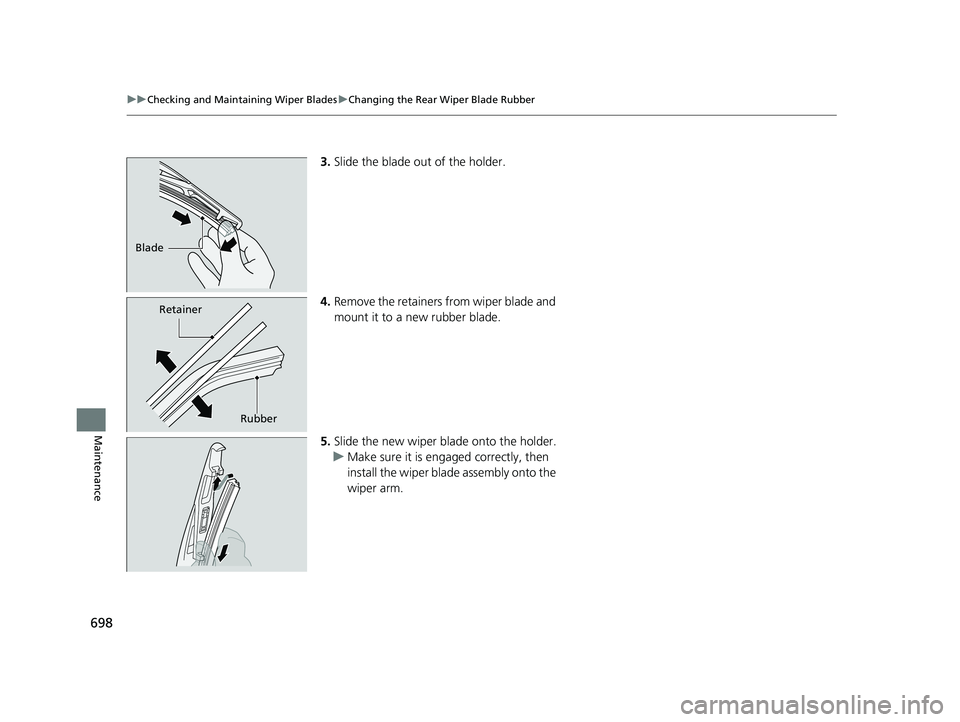 HONDA ODYSSEY 2021  Owners Manual (in English) 698
uu Checking and Maintaining Wiper Blades uChanging the Rear Wiper Blade Rubber
Maintenance
3. Slide the blade out of the holder.
4. Remove the retainers from wiper blade and 
mount it to a new rub