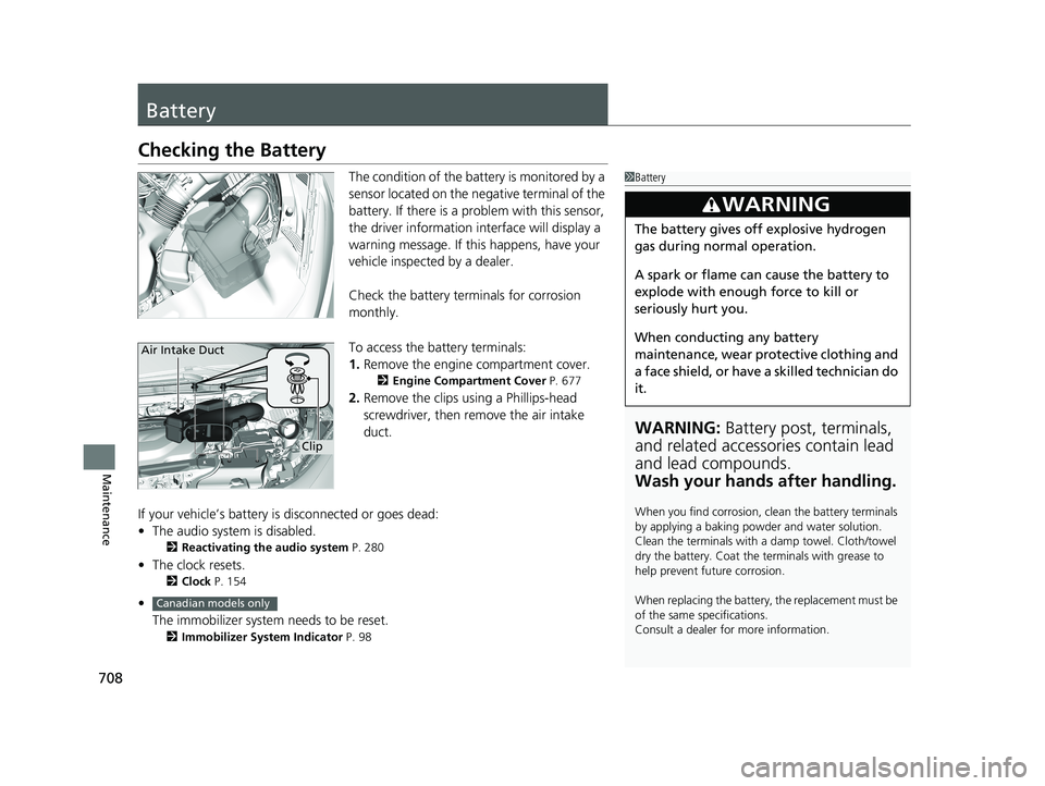 HONDA ODYSSEY 2021  Owners Manual (in English) 708
Maintenance
Battery
Checking the Battery
The condition of the battery is monitored by a 
sensor located on the negative terminal of the 
battery. If there is a problem with this sensor, 
the drive