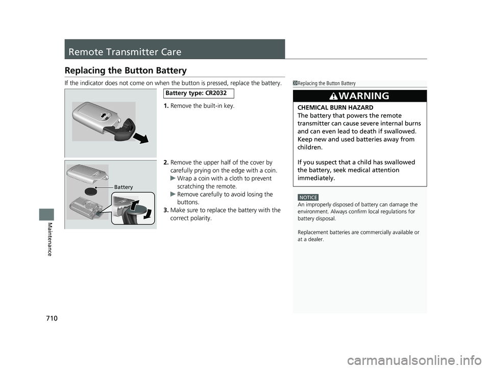 HONDA ODYSSEY 2021 Owners Manual (in English) 710
Maintenance
Remote Transmitter Care
Replacing the Button Battery
If the indicator does not come on when the button is pressed, replace the battery.
1.Remove the built-in key.
2. Remove the upper h HONDA ODYSSEY 2021 Owners Manual (in English) 710
Maintenance
Remote Transmitter Care
Replacing the Button Battery
If the indicator does not come on when the button is pressed, replace the battery.
1.Remove the built-in key.
2. Remove the upper h