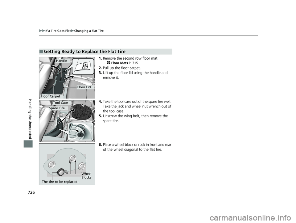 HONDA ODYSSEY 2021  Owners Manual (in English) 726
uu If a Tire Goes Flat uChanging a Flat Tire
Handling the Unexpected
1. Remove the second row floor mat.
2 Floor Mats  P. 715
2.Pull up the floor carpet.
3. Lift up the floor lid using the handle 