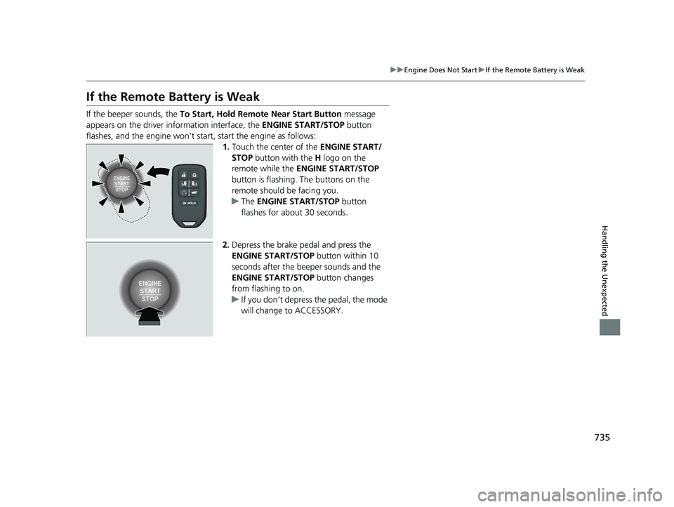 HONDA ODYSSEY 2021 Owners Manual (in English) 735
uuEngine Does Not Start uIf the Remote Battery is Weak
Handling the Unexpected
If the Remote Battery is Weak
If the beeper sounds, the To Start, Hold Remote Near Start Button message
appears on HONDA ODYSSEY 2021 Owners Manual (in English) 735
uuEngine Does Not Start uIf the Remote Battery is Weak
Handling the Unexpected
If the Remote Battery is Weak
If the beeper sounds, the To Start, Hold Remote Near Start Button message
appears on