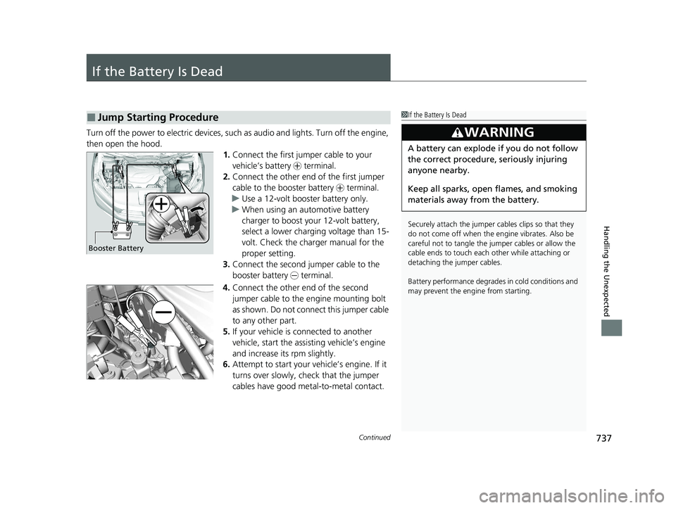 HONDA ODYSSEY 2021 Owners Manual (in English) 737Continued
Handling the Unexpected
If the Battery Is Dead
Turn off the power to electric devices, such as audio and lights. Turn off the engine,
then open the hood. 1.Connect the first jumper cable HONDA ODYSSEY 2021 Owners Manual (in English) 737Continued
Handling the Unexpected
If the Battery Is Dead
Turn off the power to electric devices, such as audio and lights. Turn off the engine,
then open the hood. 1.Connect the first jumper cable