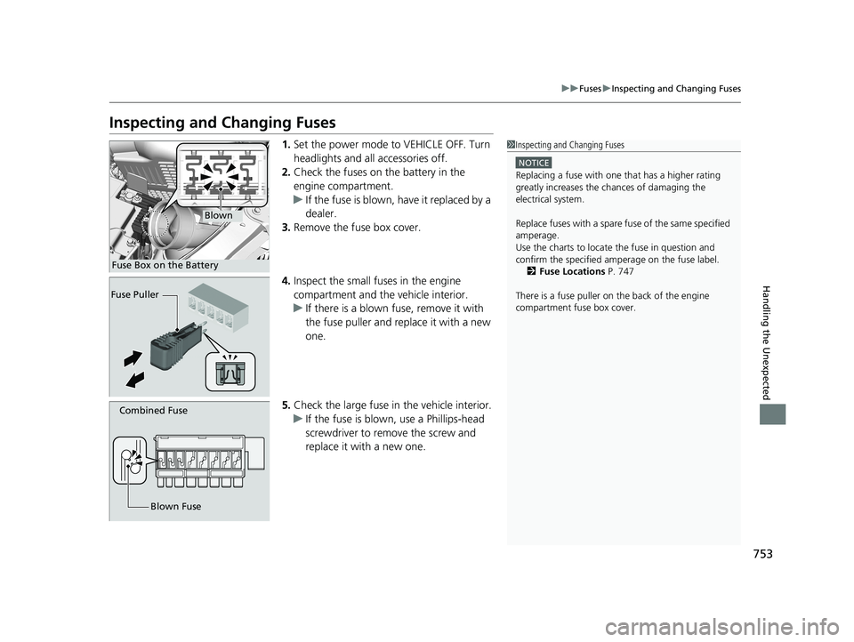 HONDA ODYSSEY 2021  Owners Manual (in English) 753
uuFuses uInspecting and Changing Fuses
Handling the Unexpected
Inspecting and Changing Fuses
1. Set the power mode to VEHICLE OFF. Turn 
headlights and all accessories off.
2. Check the fuses on t