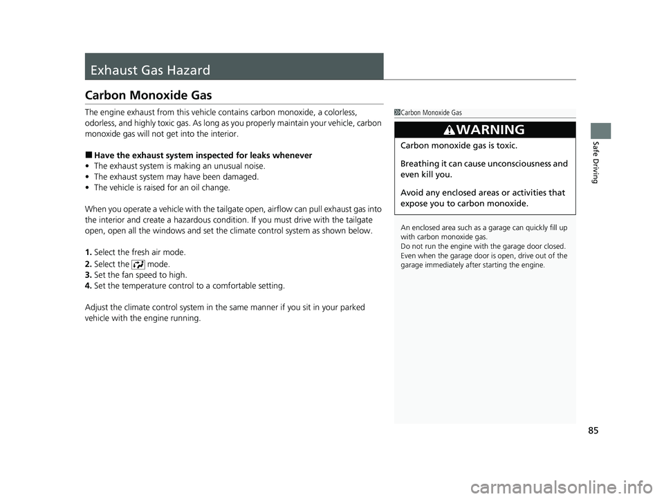 HONDA ODYSSEY 2021  Owners Manual (in English) 85
Safe Driving
Exhaust Gas Hazard
Carbon Monoxide Gas
The engine exhaust from this vehicle contains carbon monoxide, a colorless, 
odorless, and highly toxic gas. As long as you properly maintain you