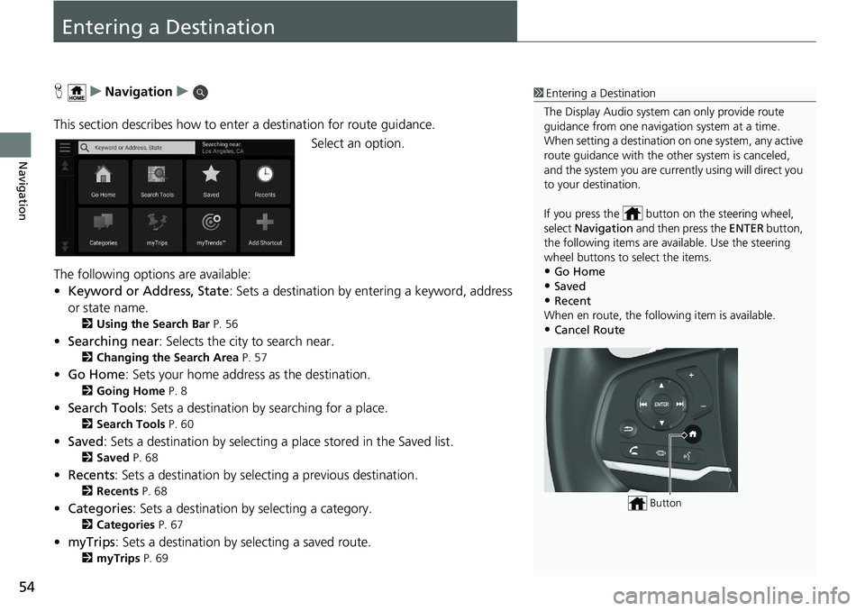 HONDA ODYSSEY 2021 Navigation Manual (in English) 54
Navigation
Entering a Destination
HuNavigation u
This section describes how to enter a destination for route guidance. Select an option.
The following options are available:
• Keyword or Address, HONDA ODYSSEY 2021 Navigation Manual (in English) 54
Navigation
Entering a Destination
HuNavigation u
This section describes how to enter a destination for route guidance. Select an option.
The following options are available:
• Keyword or Address,