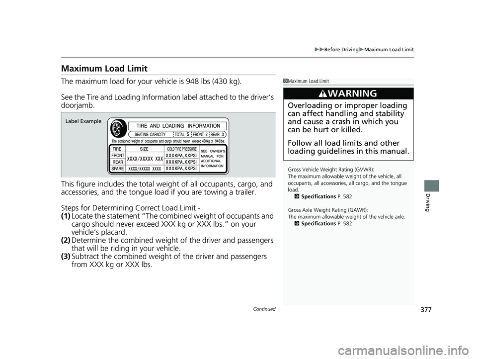 HONDA PASSPORT 2021  Navigation Manual (in English) 377
uuBefore Driving uMaximum Load Limit
Continued
Driving
Maximum Load Limit
The maximum load for your ve hicle is 948 lbs (430 kg).
See the Tire and Loading Information label attached to the driver�