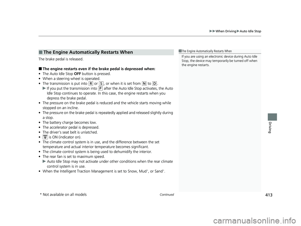 HONDA PASSPORT 2021   (in English) User Guide Continued413
uuWhen Driving uAuto Idle Stop
Driving
The brake pedal is released.
■The engine restarts even if the brake pedal is depressed when:
• The Auto Idle Stop  OFF button is pressed.
• Wh