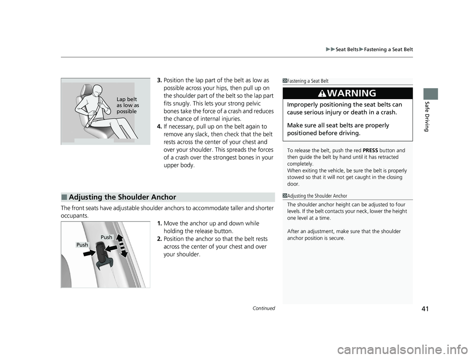 HONDA PASSPORT 2021  Navigation Manual (in English) Continued41
uuSeat Belts uFastening a Seat Belt
Safe Driving
3. Position the lap part of the belt as low as 
possible across your hips, then pull up on 
the shoulder part of the belt so the lap part 
