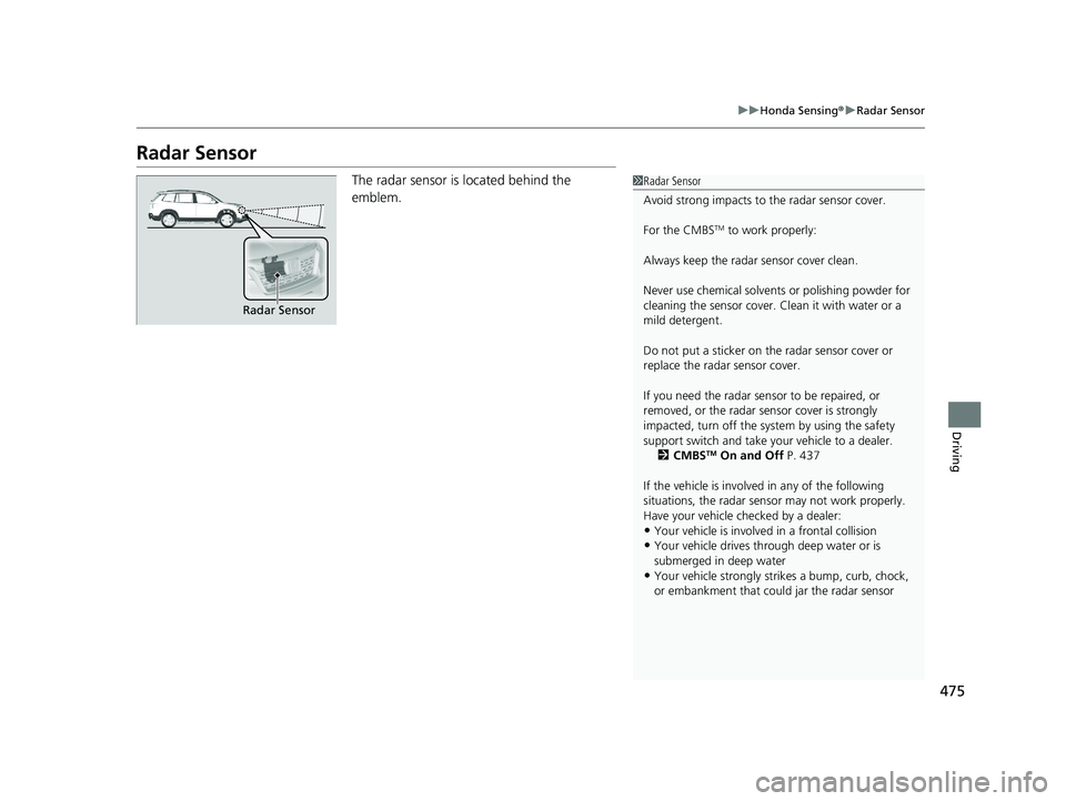 HONDA PASSPORT 2021  Navigation Manual (in English) 475
uuHonda Sensing ®u Radar Sensor
Driving
Radar Sensor
The radar sensor is located behind the 
emblem.1Radar Sensor
Avoid strong impacts to  the radar sensor cover.
For the CMBS
TM to work properly