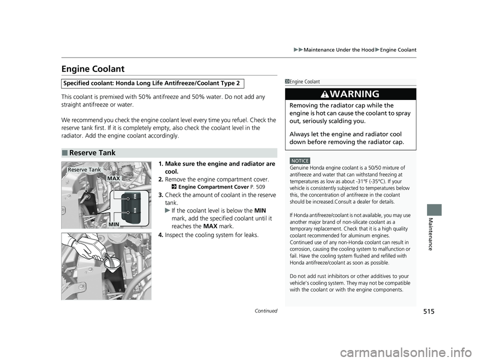 HONDA PASSPORT 2021  Owners Manual (in English) 515
uuMaintenance Under the Hood uEngine Coolant
Continued
Maintenance
Engine Coolant
This coolant is premixed with 50% an tifreeze and 50% water. Do not add any 
straight antifreeze or water.
We reco