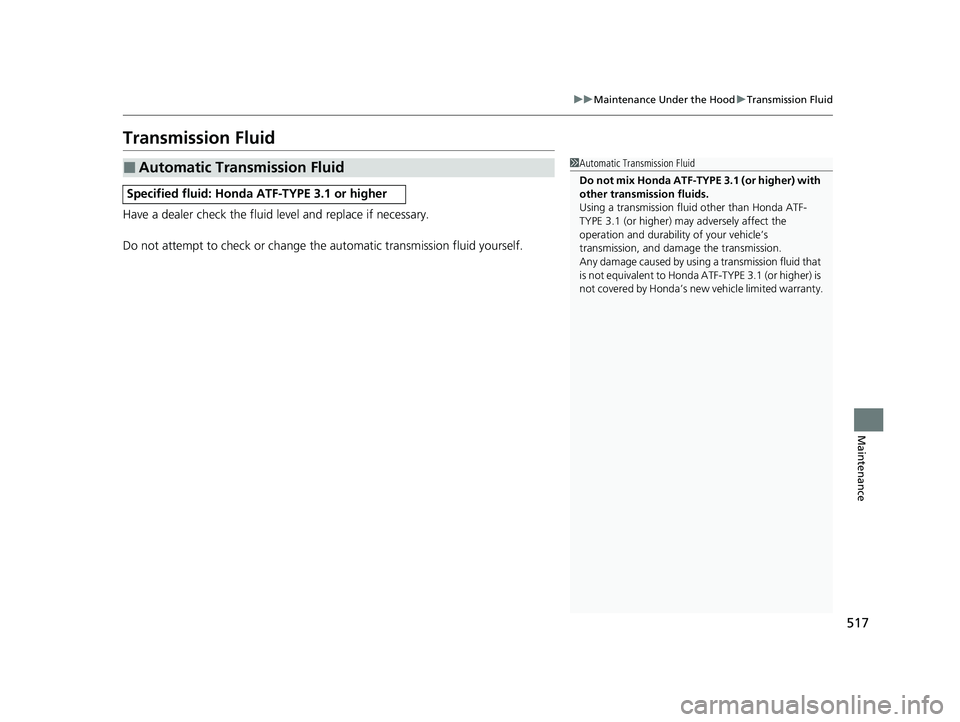 HONDA PASSPORT 2021  Navigation Manual (in English) 517
uuMaintenance Under the Hood uTransmission Fluid
Maintenance
Transmission Fluid
Have a dealer check the fluid level and replace if necessary.
Do not attempt to check or change th e automatic trans