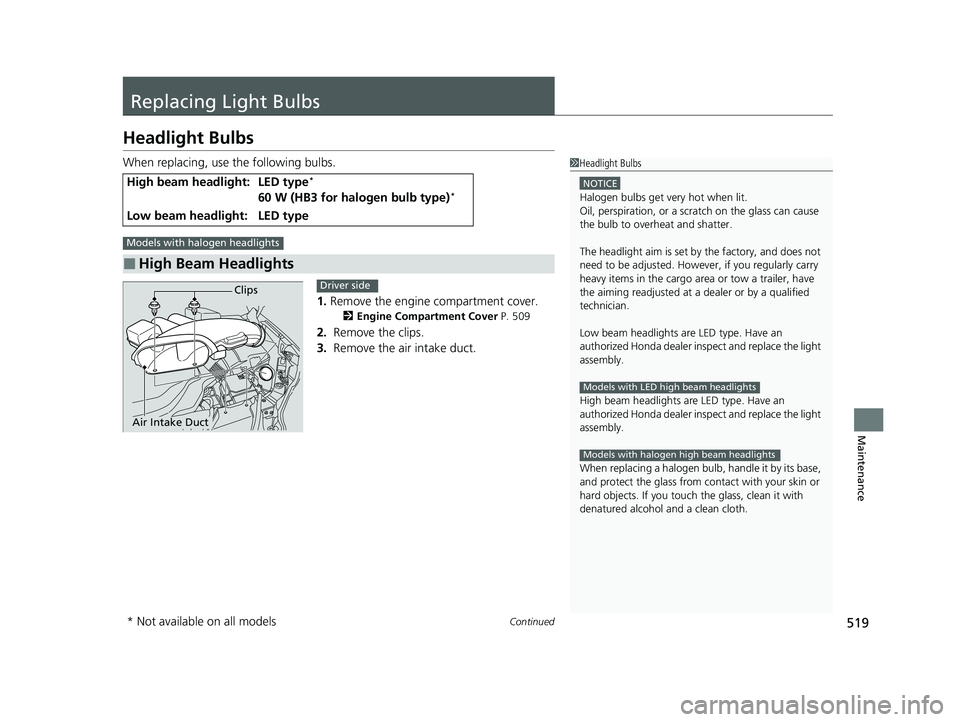 HONDA PASSPORT 2021  Navigation Manual (in English) 519Continued
Maintenance
Replacing Light Bulbs
Headlight Bulbs
When replacing, use the following bulbs.1.Remove the engine compartment cover.
2 Engine Compartment Cover  P. 509
2. Remove the clips.
3.