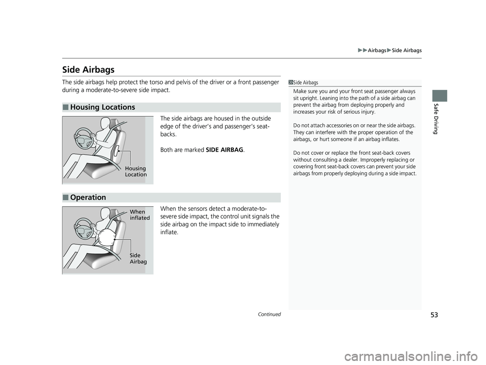 HONDA PASSPORT 2021  Navigation Manual (in English) 53
uuAirbags uSide Airbags
Continued
Safe Driving
Side Airbags
The side airbags help protect the torso and  pelvis of the driver or a front passenger 
during a moderate-to-severe side impact.
The side