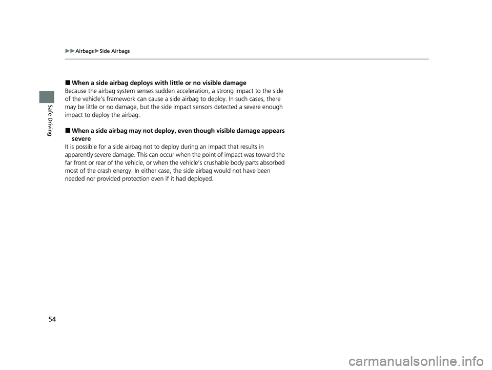 HONDA PASSPORT 2021  Navigation Manual (in English) 54
uuAirbags uSide Airbags
Safe Driving
■When a side airbag deploys with little or no visible damage
Because the airbag system senses sudden acceleration, a strong impact to the side 
of the vehicle