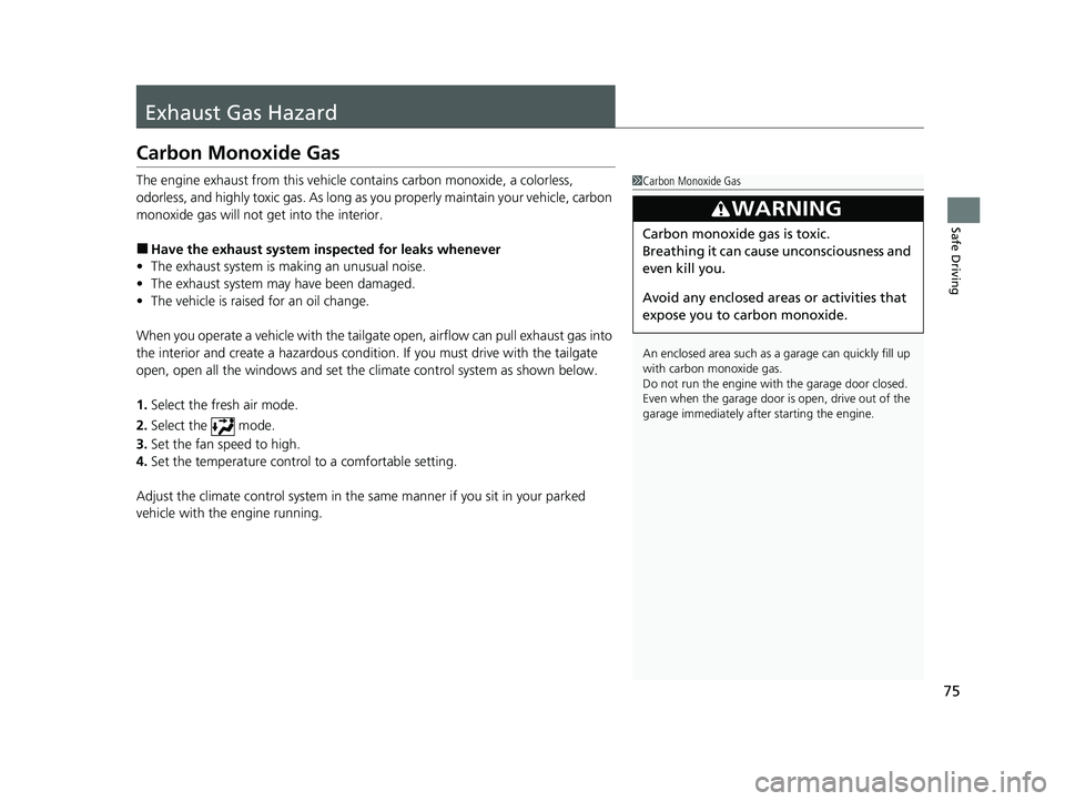 HONDA PASSPORT 2021  Navigation Manual (in English) 75
Safe Driving
Exhaust Gas Hazard
Carbon Monoxide Gas
The engine exhaust from this vehicle contains carbon monoxide, a colorless, 
odorless, and highly toxic gas. As long as you properly maintain you