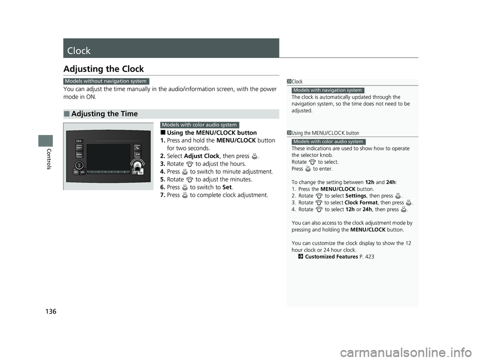 HONDA PILOT 2021  Owners Manual (in English) 136
Controls
Clock
Adjusting the Clock
You can adjust the time manually in the audio/information screen, with the power 
mode in ON.
■Using the MENU/CLOCK button
1. Press and hold the  MENU/CLOCK bu