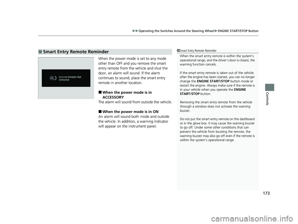 HONDA PILOT 2021   (in English) User Guide 173
uuOperating the Switches Around the Steering Wheel uENGINE START/STOP Button
Controls
When the power mode is set to any mode 
other than OFF and you remove the smart 
entry remote from the vehicle
