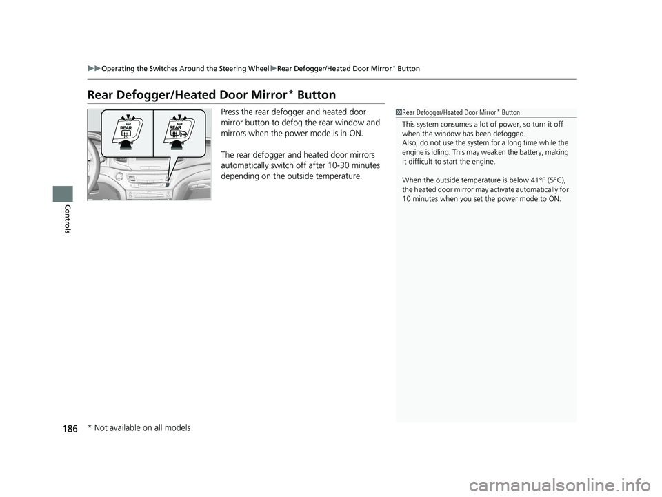 HONDA PILOT 2021  Owners Manual (in English) 186
uuOperating the Switches Around the Steering Wheel uRear Defogger/Heated Door Mirror* Button
Controls
Rear Defogger/Heated Door Mirror* Button
Press the rear defogger and heated door 
mirror butto