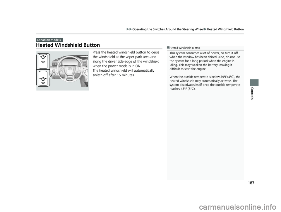 HONDA PILOT 2021 Owners Manual (in English) 187
uuOperating the Switches Around the Steering Wheel uHeated Windshield Button
Controls
Heated Windshield Button
Press the heated windshield button to deice
the windshield at the wiper park area an HONDA PILOT 2021 Owners Manual (in English) 187
uuOperating the Switches Around the Steering Wheel uHeated Windshield Button
Controls
Heated Windshield Button
Press the heated windshield button to deice
the windshield at the wiper park area an
