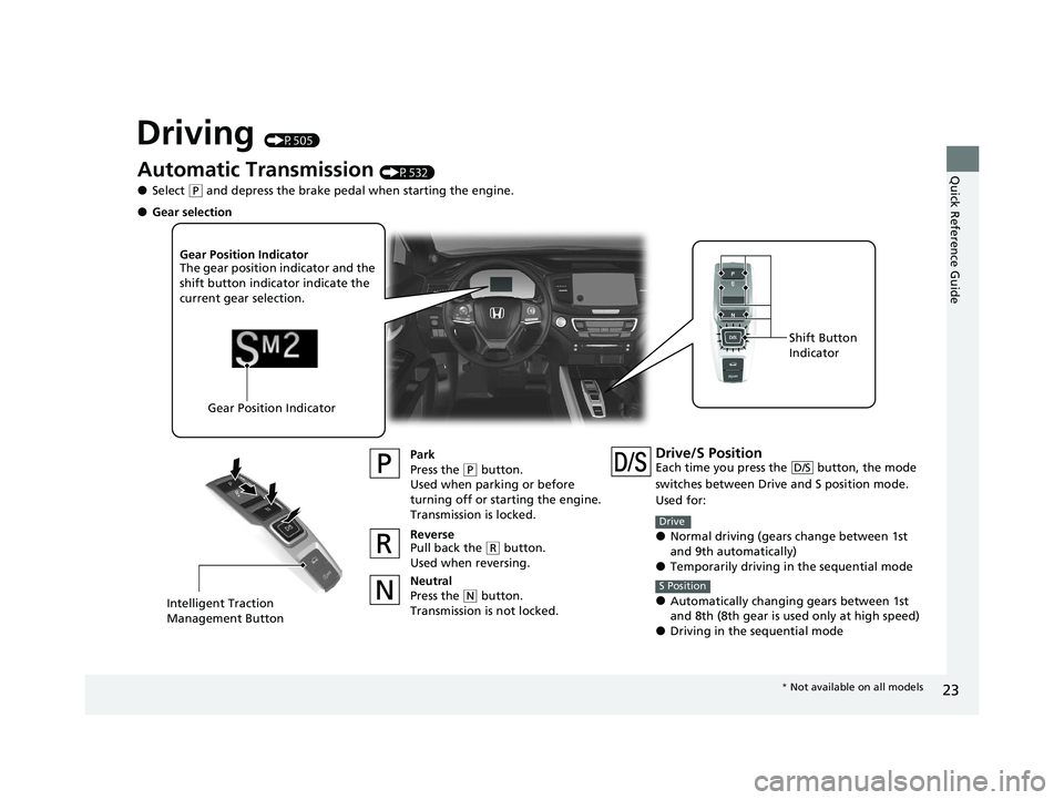 HONDA PILOT 2021 (in English) Owners Guide 23
Quick Reference Guide
Driving (P505)
Automatic Transmission (P532)
●Select (P and depress the brake pedal when starting the engine.
Park
Press the
(P button.
Used when parking or before
turning HONDA PILOT 2021 (in English) Owners Guide 23
Quick Reference Guide
Driving (P505)
Automatic Transmission (P532)
●Select (P and depress the brake pedal when starting the engine.
Park
Press the
(P button.
Used when parking or before
turning
