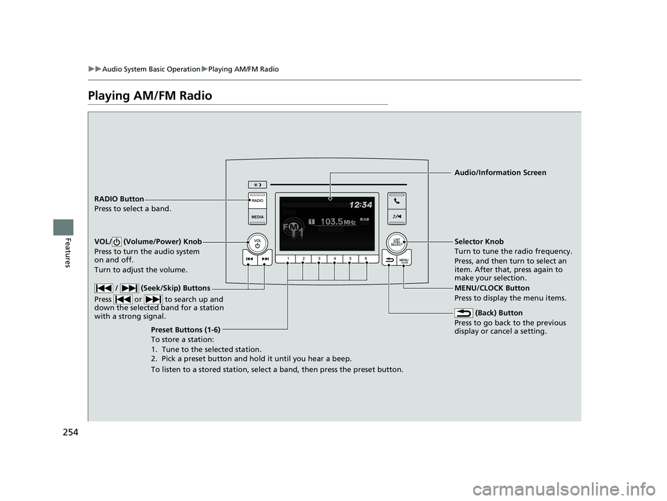 HONDA PILOT 2021  Owners Manual (in English) 254
uuAudio System Basic Operation uPlaying AM/FM Radio
Features
Playing AM/FM Radio
RADIO Button
Press to select a band.
 (Back) Button
Press to go back to the previous 
display or cancel a setting.
