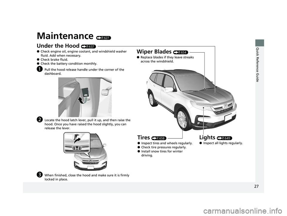 HONDA PILOT 2021   (in English) Owners Guide 27
Quick Reference Guide
Maintenance (P627)
Under the Hood (P637)
●Check engine oil, engine coolant, and windshield washer 
fluid. Add when necessary.
●Check brake fluid.●Check the battery condi