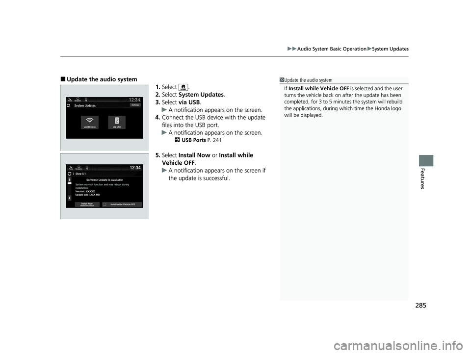 HONDA PILOT 2021  Owners Manual (in English) 285
uuAudio System Basic Operation uSystem Updates
Features
■Update the audio system
1.Select .
2. Select  System Updates .
3. Select  via USB .
u A notification appears on the screen.
4. Connect th