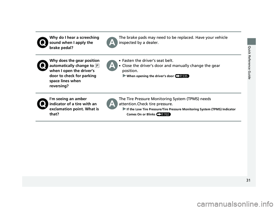 HONDA PILOT 2021  Owners Manual (in English) 31
Quick Reference Guide
Why do I hear a screeching 
sound when I apply the 
brake pedal?The brake pads may need to be replaced. Have your vehicle 
inspected by a dealer.
Why does the gear position 
a