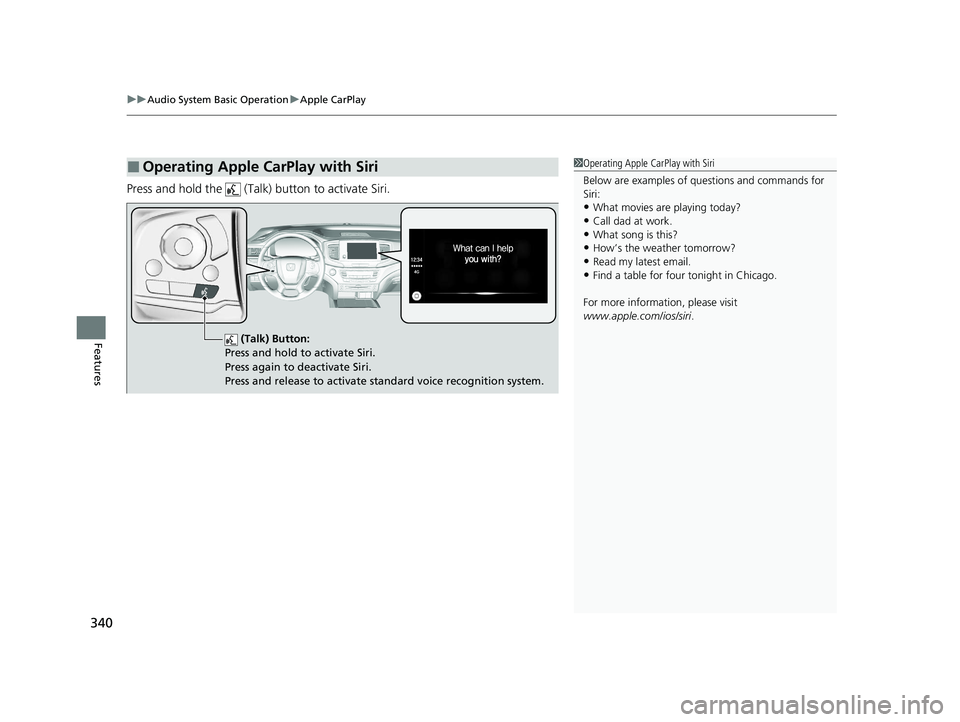 HONDA PILOT 2021 Owners Manual (in English) uuAudio System Basic Operation uApple CarPlay
340
Features
Press and hold the (Talk) button to activate Siri.
■Operating Apple CarPlay with Siri1Operating Apple CarPlay with Siri
Below are exampl HONDA PILOT 2021 Owners Manual (in English) uuAudio System Basic Operation uApple CarPlay
340
Features
Press and hold the (Talk) button to activate Siri.
■Operating Apple CarPlay with Siri1Operating Apple CarPlay with Siri
Below are exampl