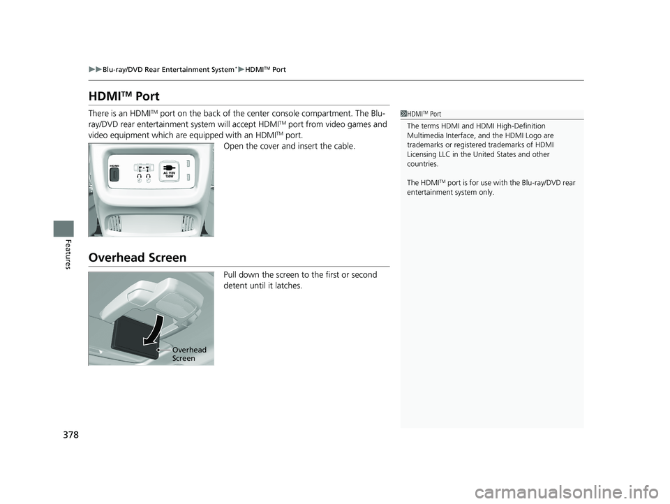 HONDA PILOT 2021  Owners Manual (in English) 378
uuBlu-ray/DVD Rear Entertainment System*uHDMITM Port
Features
HDMITM Port
There is an HDMITM port on the back of the center console compartment. The Blu-
ray/DVD rear entertainment system will acc