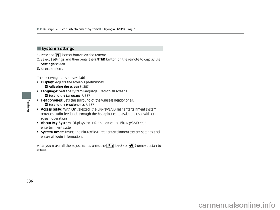 HONDA PILOT 2021 Owners Manual (in English) 386
uuBlu-ray/DVD Rear Entertainment System*uPlaying a DVD/Blu-rayTM
Features
1. Press the (home) button on the remote.
2. Select Settings and then press the ENTER button on the remote to display HONDA PILOT 2021 Owners Manual (in English) 386
uuBlu-ray/DVD Rear Entertainment System*uPlaying a DVD/Blu-rayTM
Features
1. Press the (home) button on the remote.
2. Select Settings and then press the ENTER button on the remote to display