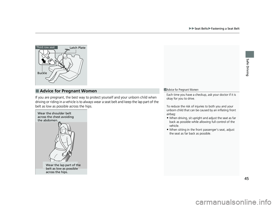 HONDA PILOT 2021   (in English) Service Manual 45
uuSeat Belts uFastening a Seat Belt
Safe Driving
If you are pregnant, the best way to prot ect yourself and your unborn child when 
driving or riding in a vehicle is to always wear a seat belt and 