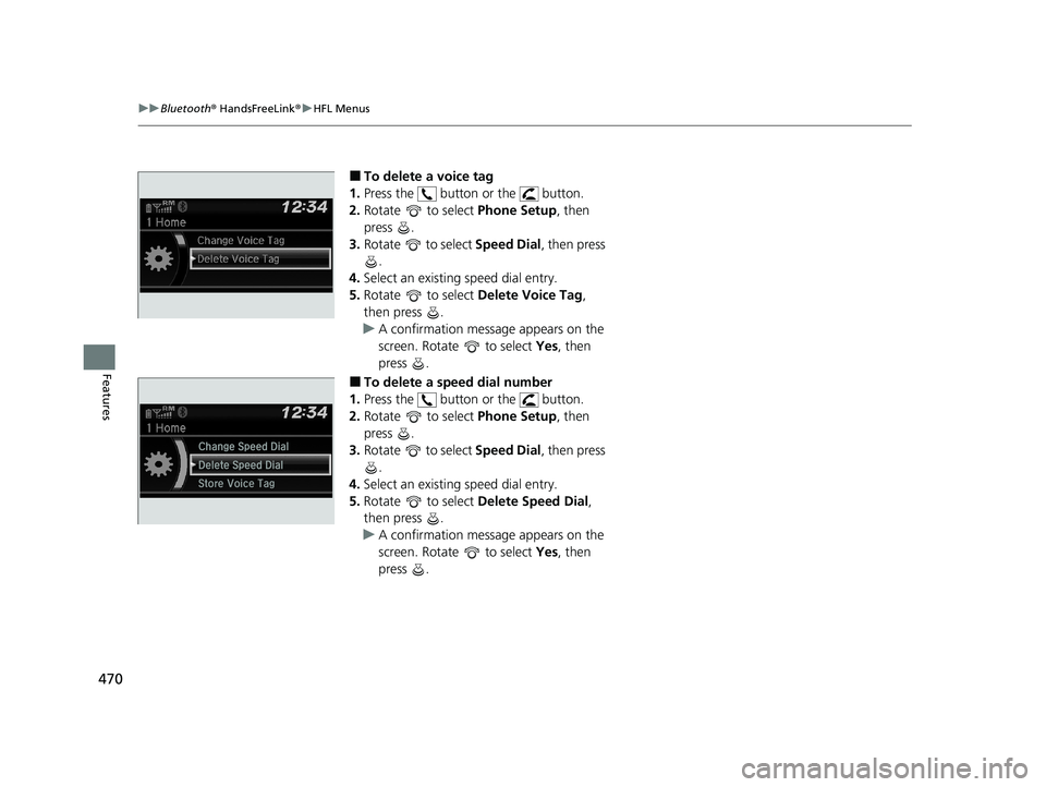 HONDA PILOT 2021 (in English) Service Manual 470
uuBluetooth ® HandsFreeLink ®u HFL Menus
Features
■To delete a voice tag
1. Press the button or the button.
2. Rotate to select Phone Setup, then
press .
3. Rotate to select Speed Di HONDA PILOT 2021 (in English) Service Manual 470
uuBluetooth ® HandsFreeLink ®u HFL Menus
Features
■To delete a voice tag
1. Press the button or the button.
2. Rotate to select Phone Setup, then
press .
3. Rotate to select Speed Di