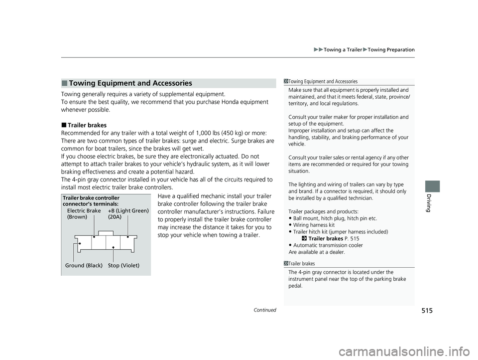 HONDA PILOT 2021  Owners Manual (in English) Continued515
uuTowing a Trailer uTowing Preparation
Driving
Towing generally requires a vari ety of supplemental equipment.
To ensure the best quality, we recommend that you purchase Honda equipment 
