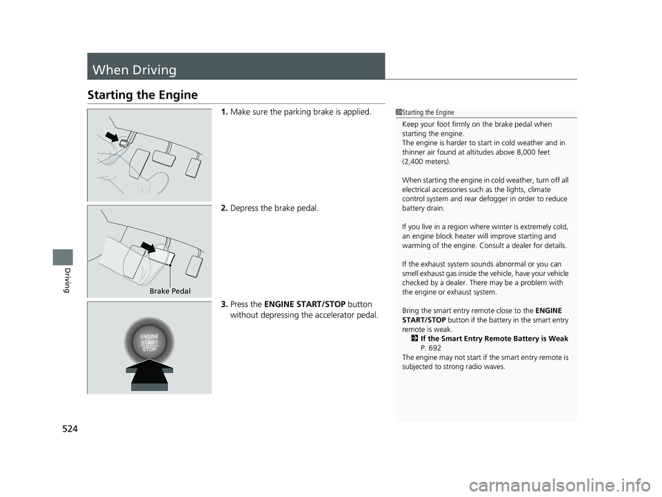 HONDA PILOT 2021 Owners Manual (in English) 524
Driving
When Driving
Starting the Engine
1.Make sure the parking brake is applied.
2. Depress the brake pedal.
3. Press the ENGINE START/STOP button
without depressing the accelerator pedal.1 St HONDA PILOT 2021 Owners Manual (in English) 524
Driving
When Driving
Starting the Engine
1.Make sure the parking brake is applied.
2. Depress the brake pedal.
3. Press the ENGINE START/STOP button
without depressing the accelerator pedal.1 St
