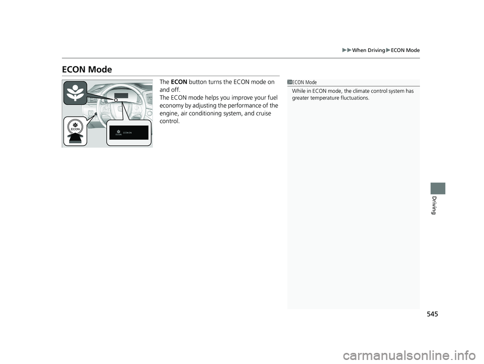 HONDA PILOT 2021 (in English) Owners Manual 545
uuWhen Driving uECON Mode
Driving
ECON Mode
The ECON button turns the ECON mode on
and off.
The ECON mode helps you improve your fuel
economy by adjusting the performance of the
engine, air c HONDA PILOT 2021 (in English) Owners Manual 545
uuWhen Driving uECON Mode
Driving
ECON Mode
The ECON button turns the ECON mode on
and off.
The ECON mode helps you improve your fuel
economy by adjusting the performance of the
engine, air c
