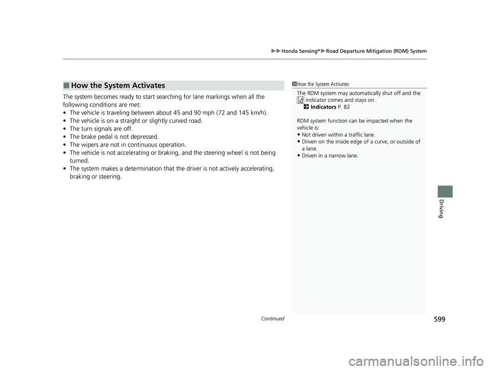 HONDA PILOT 2021  Owners Manual (in English) Continued599
uuHonda Sensing ®u Road Departure Mitigation (RDM) System
Driving
The system becomes ready to start sear ching for lane markings when all the 
following conditions are met:
• The vehic