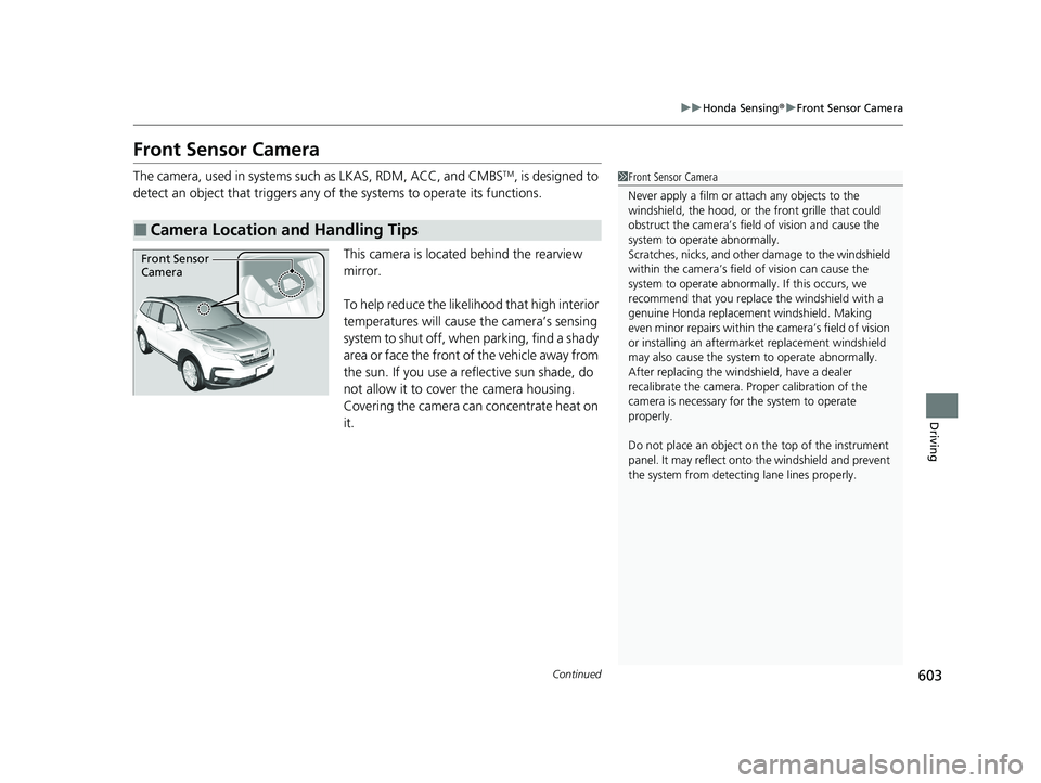 HONDA PILOT 2021 (in English) Service Manual 603
uuHonda Sensing ®u Front Sensor Camera
Continued
Driving
Front Sensor Camera
The camera, used in systems su ch as LKAS, RDM, ACC, and CMBSTM, is designed to
detect an object that triggers any of HONDA PILOT 2021 (in English) Service Manual 603
uuHonda Sensing ®u Front Sensor Camera
Continued
Driving
Front Sensor Camera
The camera, used in systems su ch as LKAS, RDM, ACC, and CMBSTM, is designed to
detect an object that triggers any of