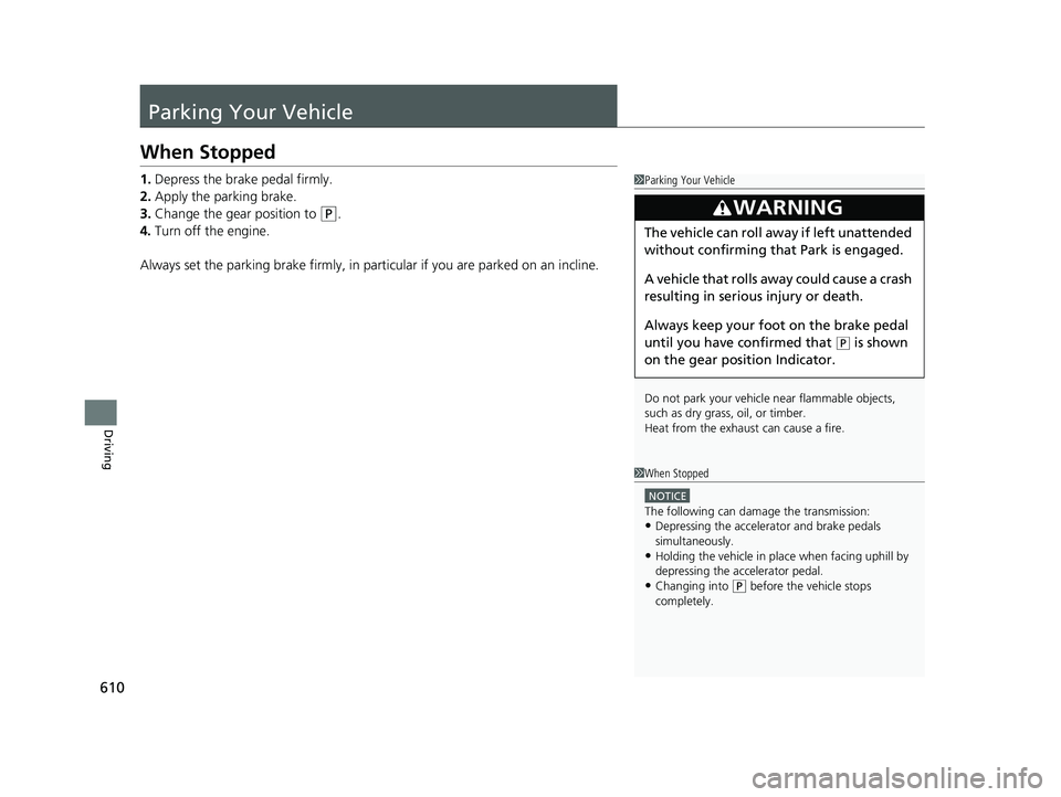 HONDA PILOT 2021 (in English) Owners Manual 610
Driving
Parking Your Vehicle
When Stopped
1.Depress the brake pedal firmly.
2. Apply the parking brake.
3. Change the gear position to
(P.
4. Turn off the engine.
Always set the parking brake fir HONDA PILOT 2021 (in English) Owners Manual 610
Driving
Parking Your Vehicle
When Stopped
1.Depress the brake pedal firmly.
2. Apply the parking brake.
3. Change the gear position to
(P.
4. Turn off the engine.
Always set the parking brake fir