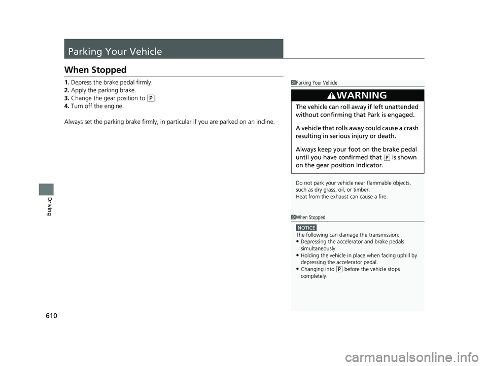 HONDA PILOT 2021  Owners Manual (in English) 610
Driving
Parking Your Vehicle
When Stopped
1.Depress the brake pedal firmly.
2. Apply the parking brake.
3. Change the gear position to 
(P.
4. Turn off the engine.
Always set the parking brake fir