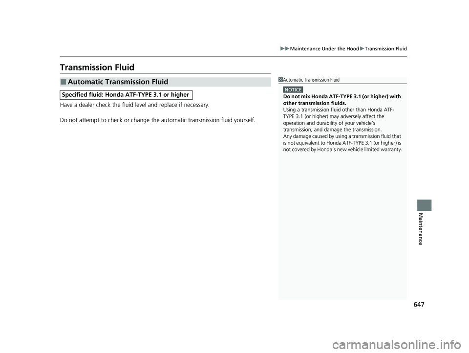 HONDA PILOT 2021  Owners Manual (in English) 647
uuMaintenance Under the Hood uTransmission Fluid
Maintenance
Transmission Fluid
Have a dealer check the fluid level and replace if necessary.
Do not attempt to check or change th e automatic trans