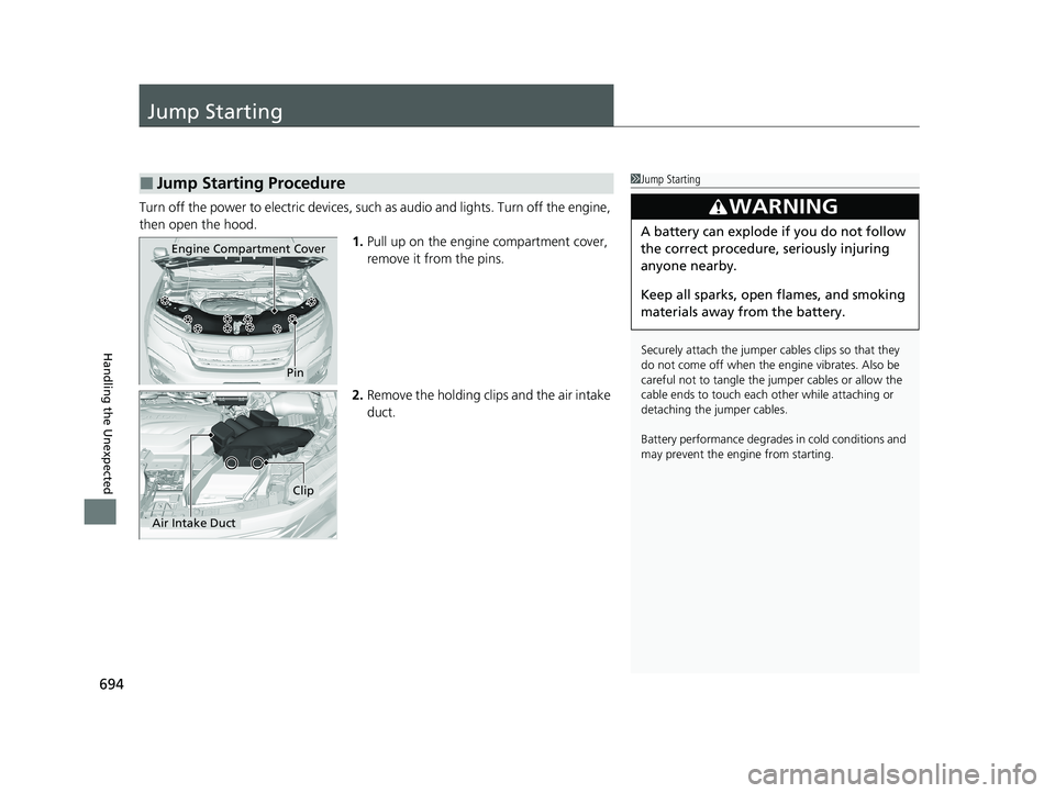 HONDA PILOT 2021  Owners Manual (in English) 694
Handling the Unexpected
Jump Starting
Turn off the power to electric devices, such as audio and lights. Turn off the engine, 
then open the hood. 1.Pull up on the engine compartment cover, 
remove