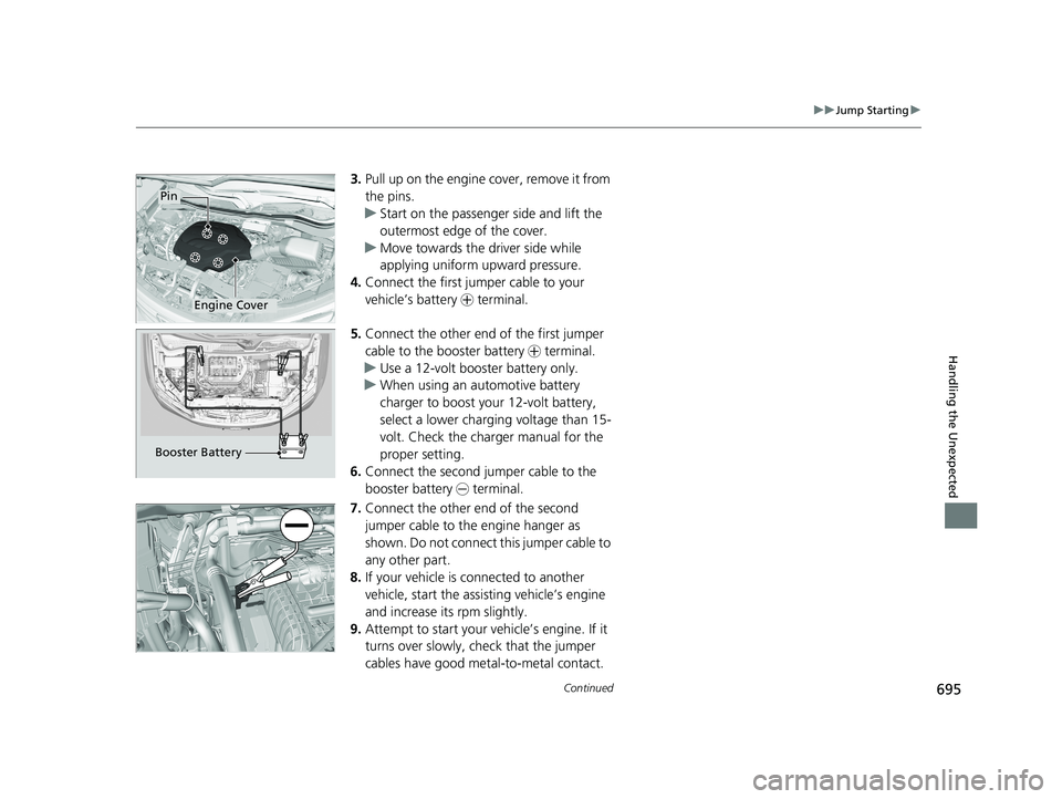 HONDA PILOT 2021  Owners Manual (in English) 695
uuJump Starting u
Continued
Handling the Unexpected
3.Pull up on the engine cover, remove it from 
the pins.
u Start on the passenger side and lift the 
outermost edge of the cover.
u Move towards