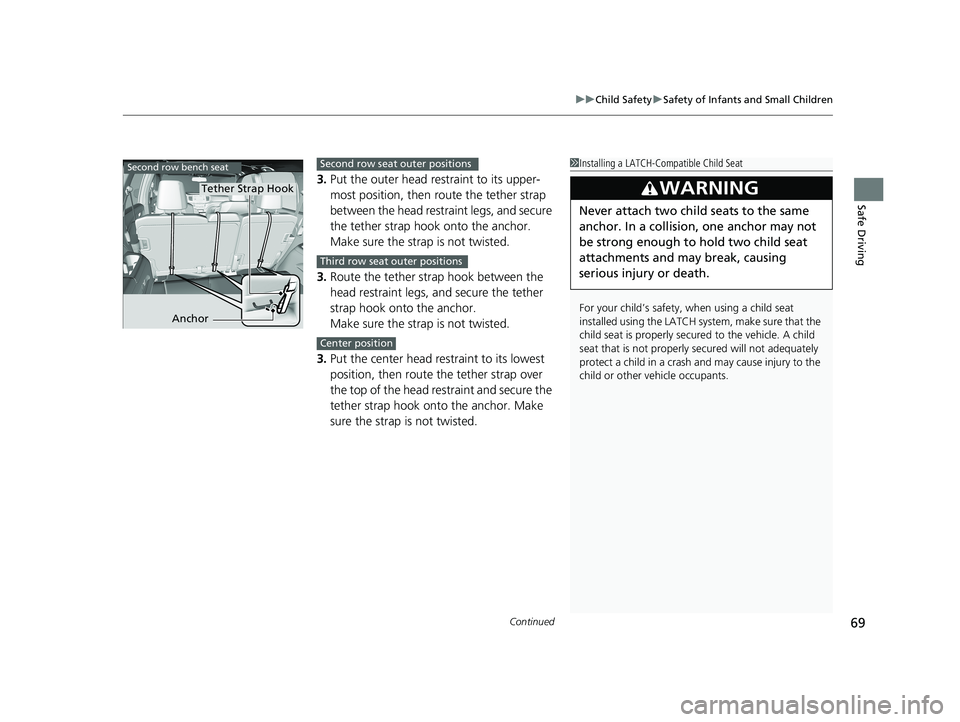 HONDA PILOT 2021  Owners Manual (in English) Continued69
uuChild Safety uSafety of Infants and Small Children
Safe Driving
3. Put the outer head restraint to its upper-
most position, then route the tether strap 
between the head restra int legs
