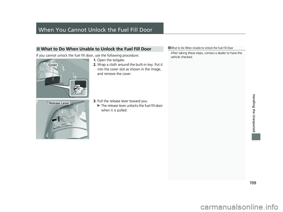 HONDA PILOT 2021  Owners Manual (in English) 709
Handling the Unexpected
When You Cannot Unlock the Fuel Fill Door
If you cannot unlock the fuel fill door, use the following procedure:
1.Open the tailgate.
2. Wrap a cloth around the built-in key