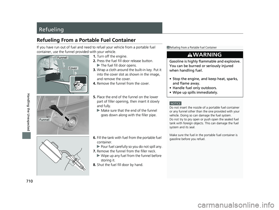 HONDA PILOT 2021  Owners Manual (in English) 710
Handling the Unexpected
Refueling
Refueling From a Portable Fuel Container
If you have run out of fuel and need to refuel your vehicle from a portable fuel 
container, use the funnel provided with